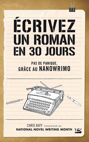 Ecrivez un roman en 30 jours, de Chris Baty, fondateur du NaNoWriMo